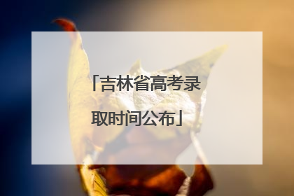 吉林省高考录取时间公布