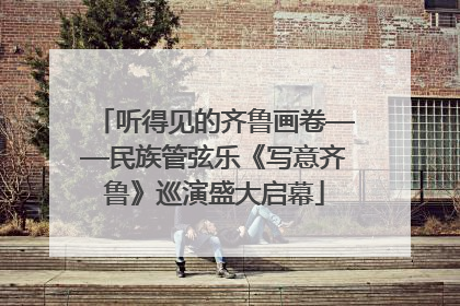 听得见的齐鲁画卷——民族管弦乐《写意齐鲁》巡演盛大启幕