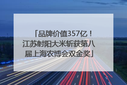 品牌价值357亿！江苏射阳大米斩获第八届上海农博会双金奖