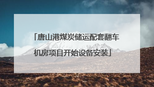 唐山港煤炭储运配套翻车机房项目开始设备安装