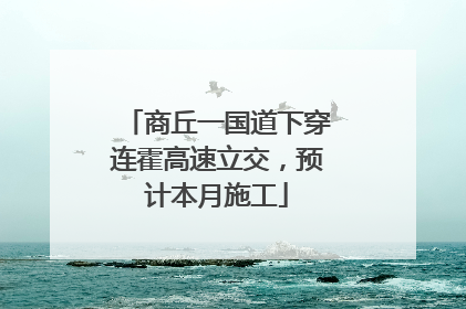 商丘一国道下穿连霍高速立交，预计本月施工