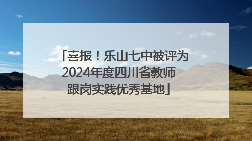 喜报！乐山七中被评为2024年度四川省教师跟岗实践优秀基地