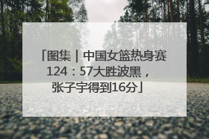 图集｜中国女篮热身赛124：57大胜波黑，张子宇得到16分
