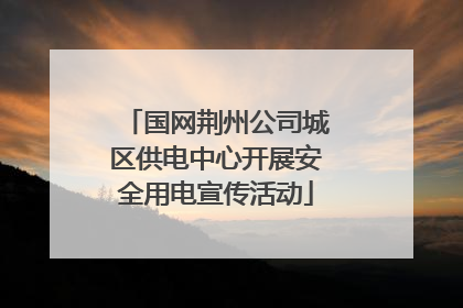 国网荆州公司城区供电中心开展安全用电宣传活动