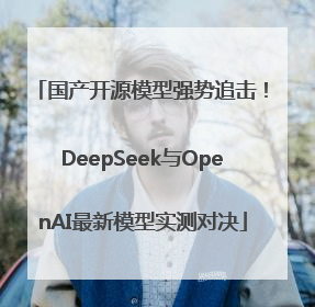 国产开源模型强势追击！DeepSeek与OpenAI最新模型实测对决