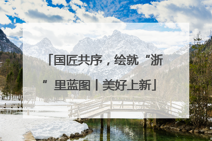 国匠共序，绘就“浙”里蓝图丨美好上新