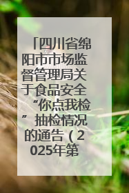 四川省绵阳市市场监督管理局关于食品安全“你点我检”抽检情况的通告（2025年第8期）