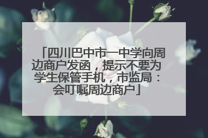 四川巴中市一中学向周边商户发函，提示不要为学生保管手机，市监局：会叮嘱周边商户