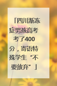 四川渐冻症男孩高考考了400分，寄语特殊学生“不要放弃”