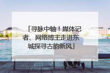 寻脉中轴！媒体记者、网络博主走进东城探寻古韵新风