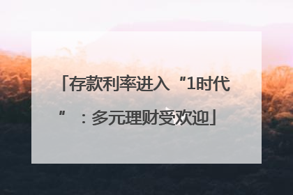 存款利率进入“1时代”：多元理财受欢迎