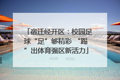 宿迁经开区：校园足球“足”够精彩 “踢”出体育强区新活力