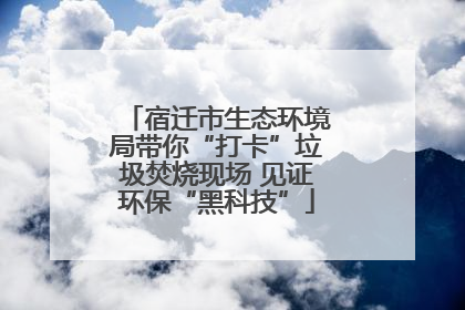 宿迁市生态环境局带你“打卡”垃圾焚烧现场 见证环保“黑科技”
