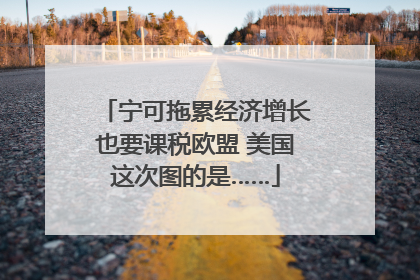 宁可拖累经济增长也要课税欧盟 美国这次图的是……