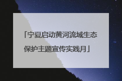 宁夏启动黄河流域生态保护主题宣传实践月
