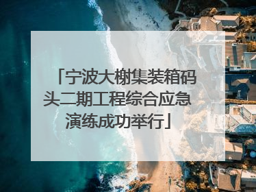 宁波大榭集装箱码头二期工程综合应急演练成功举行