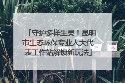 守护多样生灵！昆明市生态环保专业人大代表工作站解锁新玩法