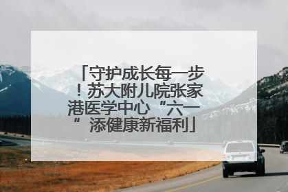守护成长每一步！苏大附儿院张家港医学中心“六一”添健康新福利