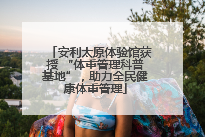 安利太原体验馆获授 “体重管理科普基地”，助力全民健康体重管理