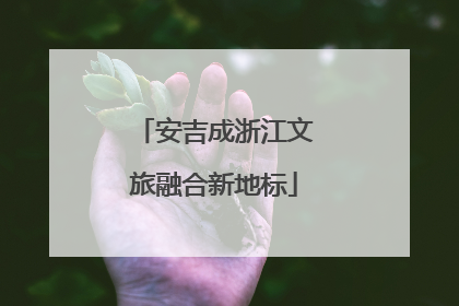 安吉成浙江文旅融合新地标