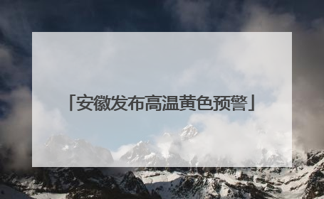 安徽发布高温黄色预警