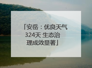 安岳：优良天气324天 生态治理成效显著