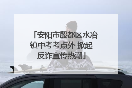 安阳市殷都区水冶镇中考考点外 掀起反诈宣传热潮