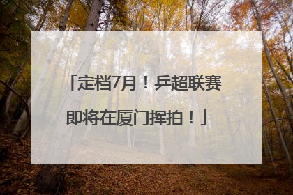 定档7月！乒超联赛即将在厦门挥拍！
