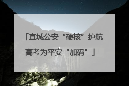 宜城公安“硬核”护航高考为平安“加码”