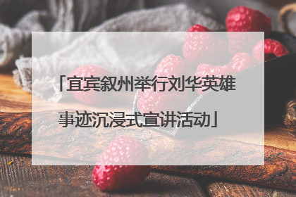 宜宾叙州举行刘华英雄事迹沉浸式宣讲活动