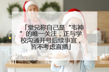 堂兄称自己是“韦神”的唯一关注，正与学校沟通开号后续事宜，暂不考虑直播