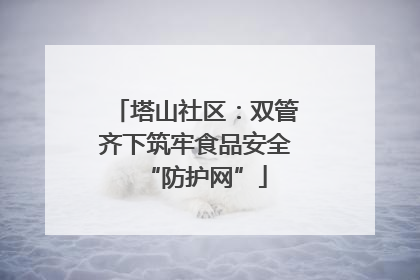 塔山社区：双管齐下筑牢食品安全“防护网”