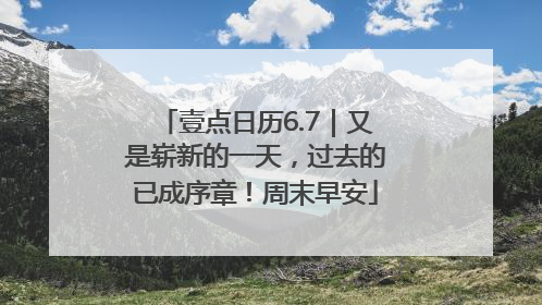 壹点日历6.7｜又是崭新的一天，过去的已成序章！周末早安