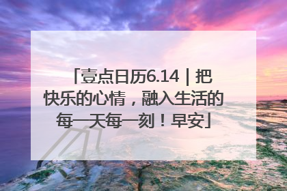 壹点日历6.14｜把快乐的心情，融入生活的每一天每一刻！早安