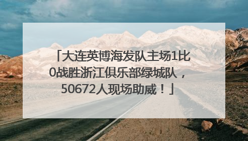大连英博海发队主场1比0战胜浙江俱乐部绿城队，50672人现场助威！
