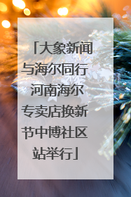 大象新闻与海尔同行 河南海尔专卖店换新节中博社区站举行