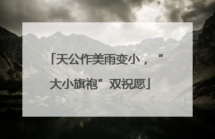 天公作美雨变小，“大小旗袍”双祝愿
