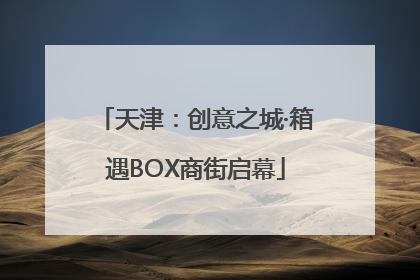天津：创意之城·箱遇BOX商街启幕