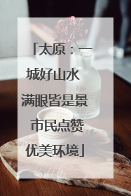 太原：一城好山水 满眼皆是景 市民点赞优美环境