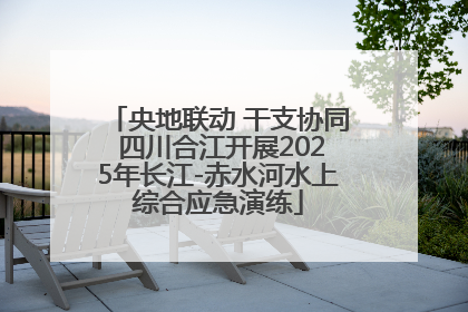 央地联动 干支协同 四川合江开展2025年长江-赤水河水上综合应急演练