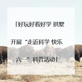 好玩好看好学 拱墅开展“走近科学 快乐六一”科普活动