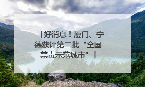 好消息！厦门、宁德获评第二批“全国禁毒示范城市”