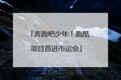 奔跑吧少年！跑酷项目首进市运会