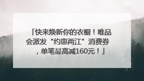 快来焕新你的衣橱！唯品会派发“约惠两江”消费券，单笔最高减160元！