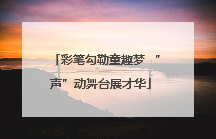 彩笔勾勒童趣梦 “声”动舞台展才华