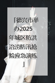 德兴市举办2025年城区防洪治涝防汛抢险应急演练