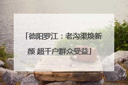 德阳罗江：老沟渠焕新颜 超千户群众受益
