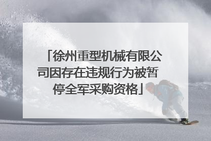 徐州重型机械有限公司因存在违规行为被暂停全军采购资格