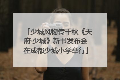 少城风物传千秋《天府·少城》新书发布会在成都少城小学举行