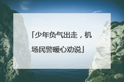 少年负气出走，机场民警暖心劝说